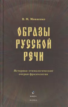 Образы русской речи: Историко-этимологические очерки фразеологии. Третье издание