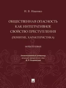 Общественная опасность как интегративное свойство преступления (понятие, характеристика). Монография