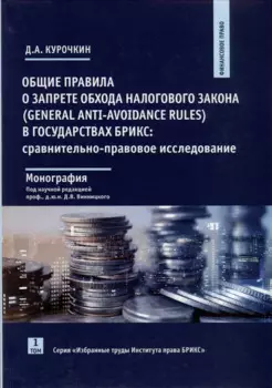 Общие правила о запрете обхода налогового закона (General Anti-Avoidance Rules) в государствах Брикс. Сравнительно-правовое исследование. Монография
