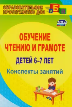 Обучение чтению и грамоте детей 6-7 лет. Конспекты занятий. ФГОС ДО. 2-е издание, исправленное