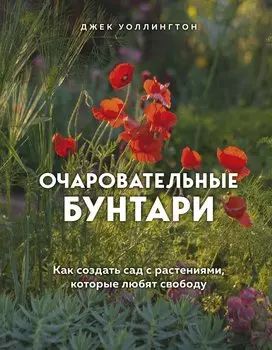 Очаровательные бунтари. Как создать сад с растениями, которые любят свободу