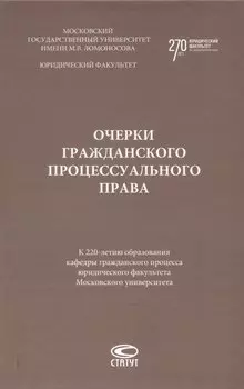 Очерки гражданского процессуального права. К 220-летию образования кафедры гражданского процесса юридического факультета Московского университета: [монография]