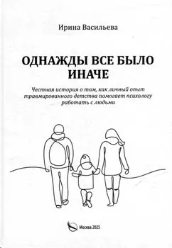 Однажды все было иначе. Честная история о том, как личный опыт травмированного детства помогает психологу работать с людьми