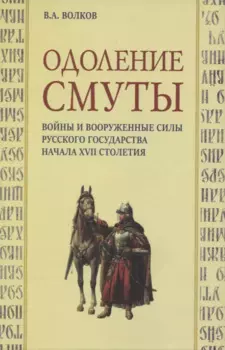 Одоление смуты. Войны и вооруженные силы Русского государства начала XVII столетия