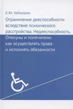 Ограничение дееспособности вследствие психического расстройства. Недееспособность. Опекуны и попечители: как осуществлять права и исполнять обязанности