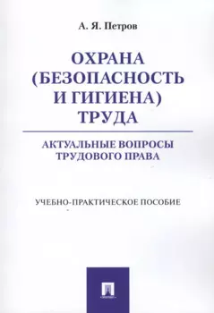 Охрана (безопасность и гигиена) труда. Актуальные вопросы трудового права. Учебно-практическое пос.