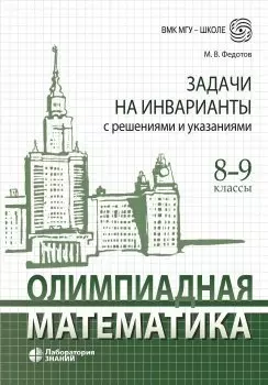 Олимпиадная математика Задачи на инварианты с решениями и указаниями 8-9 классы: учебно-методическое пособие