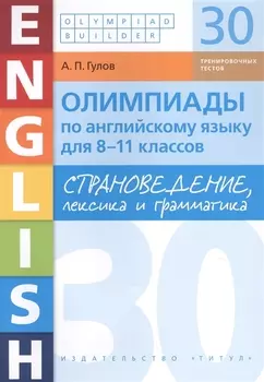 Олимпиады по английскому языку для 8-11 классов. Страноведение, лексика и грамматика. 30 тренировочных вариантов. Учебное пособие