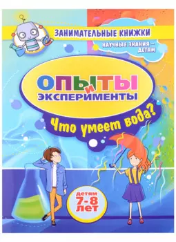 Опыты и эксперименты Детям 7-8 лет. Что умеет вода?