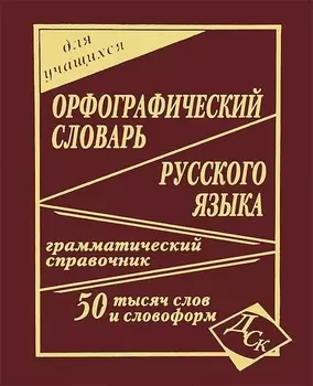 Орфографический словарь русского языка для учащихся. 50 000 слов и словоформ. Грамматический справочник