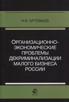 Организационно-экономические проблемы декриминализации малого бизнеса России. Монография