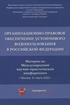 Организационно-правовое обеспечение устойчивого водопользования в Российской Федерации: материалы Международной научно-практической конференции