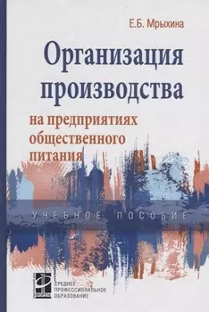 Организация произв. на предпр. общ. питания: уч. пос. /Е.Б. Мрыхина. -ФОРУМ: ИНФРА-М, 2007. - 176 с.