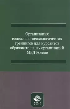 Организация социально-психологических тренингов для курсантов образовательных организаций МВД России. Учебно-методическое пособие