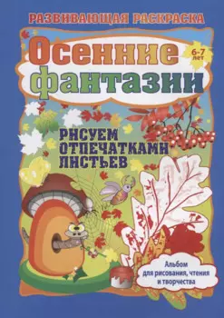 Осенние фантазии. Рисуем отпечатками листьев. Альбом для рисования, чтения и творчества. 6-7 лет