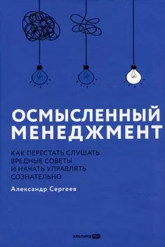 Осмысленный менеджмент. Как перестать слушать вредные советы и начать управлять сознательно
