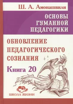 Основы гуманной педагогики. Книга 20. Обновление педагогического сознания