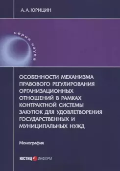 Особенности механизма правового регулирования организационных отношений в рамках контрактной системы закупок для удовлетворения государственных и муниципальных нужд. Монография