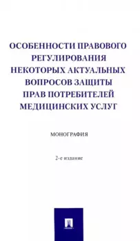 Особенности правового регулирования некоторых актуальных вопросов защиты прав потребителей медицинских услуг. Монография