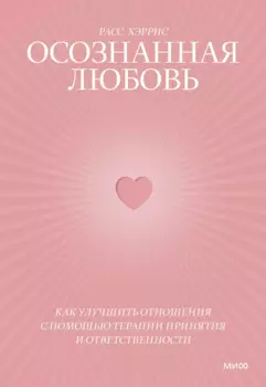 Осознанная любовь. Как улучшить отношения с помощью терапии принятия и ответственности