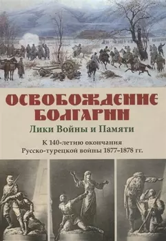 Освобождение Болгарии – Лики Войны и Памяти. К 140-летию окончания Русско-турецкой войны 1877–1878 гг.