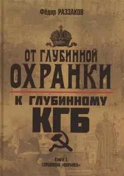 От "Глубинной Охранки" к "Глубинному КГБ". Книга 1. Глубинная "Охранка"