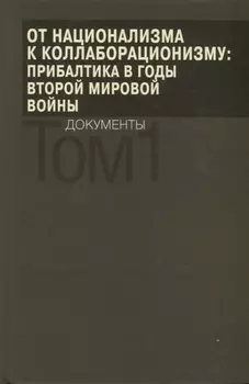 От национализма к коллаборационизму: Прибалтика в годы Второй мировой войны. Документы. В 2 томах. Том 1