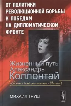 От политики революционной борьбы к победам на дипломатическом фронте Жизненный путь Александры Коллонтай Золотая ветвь дипломатии России