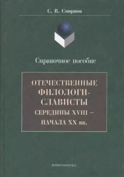 Отечественные филологи-слависты середины XVIII - начала ХХ вв. Справочное пособие