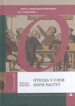Откуда у слов ноги растут. Книга о словах всем известных, но с секретами…