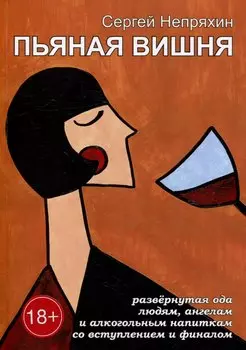 Пьяная вишня: Развёрнутая ода людям, ангелам и алкогольным напиткам со вступлением и финалом