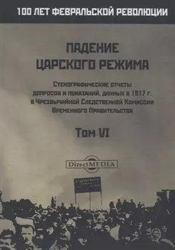 Падение царского режима. Стенографические отчеты допросов и пказаний, данных в 1917 г. в Чрезвычайной Следственной Комиссии Временного Правительства. Том VI