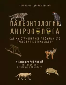 Палеонтология антрополога. Иллюстрированный путеводитель в зверинец прошлого