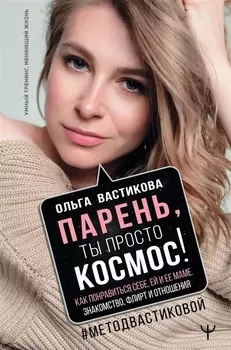 Парень, ты просто Космос! Как понравиться себе, ей и ее маме. Знакомство, флирт и отношения #МетодВастиковой