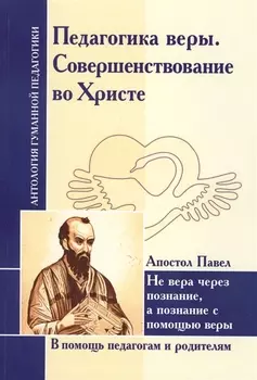 Педагогика веры. Совершенствование во Христе. Не вера через познание, а познание с помощью веры (по трудам апостола Павла)