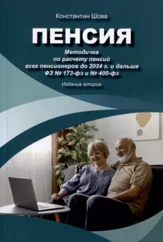 Пенсия. Методичка по расчету пенсий всех пенсионеров до 2024 г. и дальше ФЗ № 173-фз и № 400-фз. Издание 2