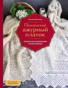 Пензенский ажурный платок. Практическая энциклопедия русского вязания. 2- е издание, обновленное