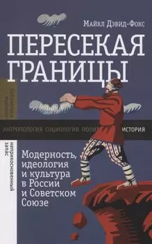 Пересекая границы. Модерность, идеология и культура в России и Советском Союзе