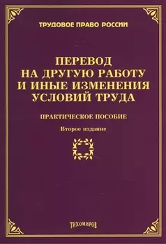Перевод на другую работу и иные изменения условий труда Практическое пособие Второе издание дополненное и переработанное