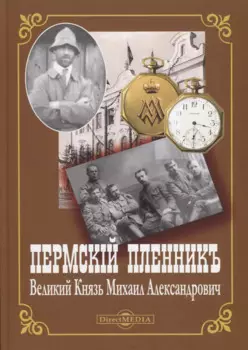 Пермский пленник. Великий Князь Михаил Александрович