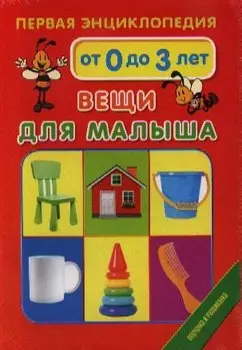 Первая энциклопедия. От 0 до 3 лет. Вещи для малыша