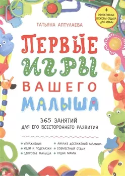 Первые игры вашего малыша. 365 занятий для его всестороннего развития + эффективные способы отдыха для мамы