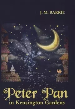 Peter Pan in Kensington Gardens = Питэр Пэн в Кенсингтонском саду: сказка (на английском языке)