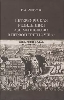 Петербургская резиденция А.Д. Меншикова в первой трети XVIII в.: Описания палат, хором и сада: Исследование и документы
