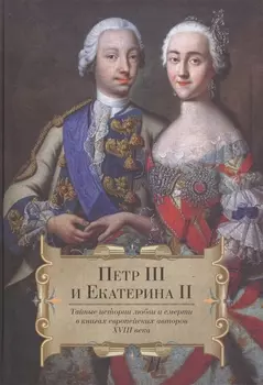 Петр III и Екатерина II. Тайные истории любви и смерти в книгах европейских авторов XVIII века