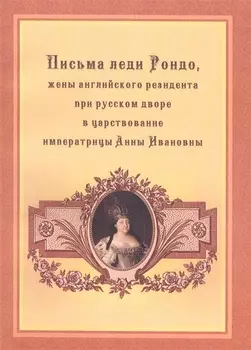 Письма леди Рондо, жены английского резидента при русском дворе в царствование императрицы Анны Ивановны
