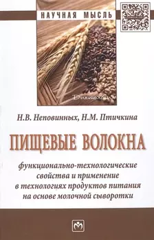 Пищевые волокна. Функционально-технологические свойства и применение в технологиях продуктов питания на основе молочной сыворотки. Монография