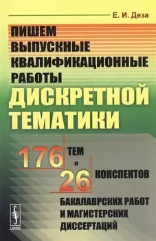 Пишем выпускные квалификационные работы дискретной тематики: 176 тем и 26 конспектов бакалаврских работ и магистерских диссертаций. Учебное пособие