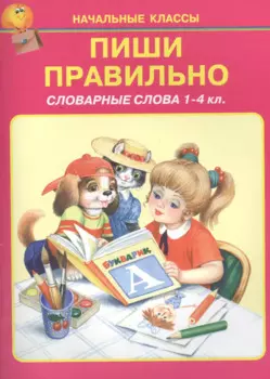 Пиши правильно. Словарные слова 1-4 кл.