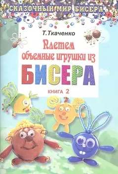 Плетем объемные игрушки из бисера Книга 2